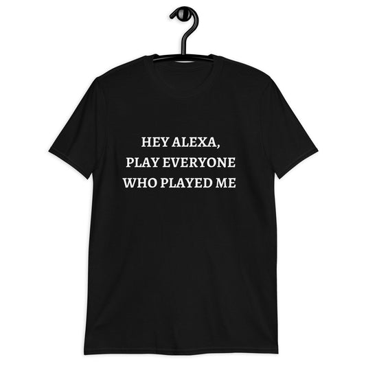 Alexa Play, Everyone Who Played Me (For a Slim Fit Order A Size Down) - Catch This Tea Shirts