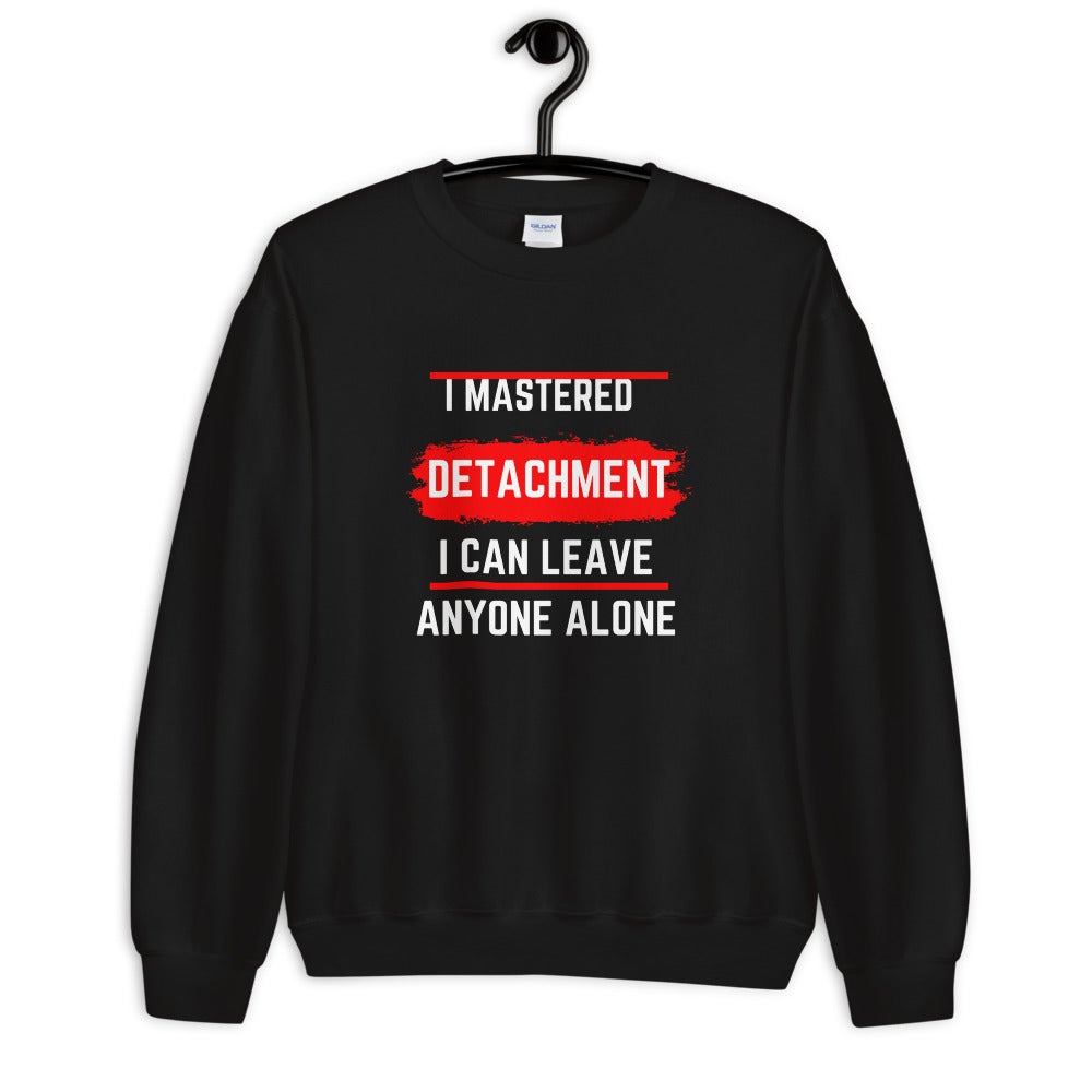 I Mastered Detachment I Can Leave Anyone Alone Unisex Sweatshirt - Catch This Tea Shirts