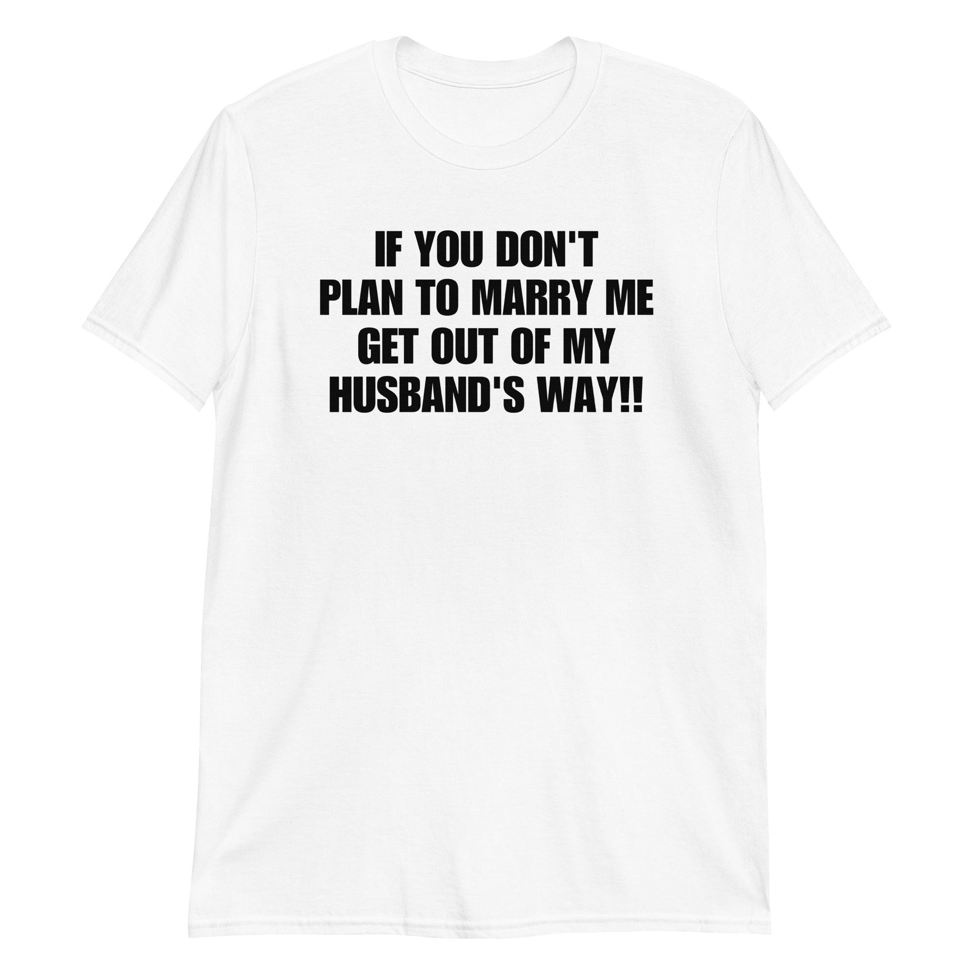 If You Don't Plan To Marry Me.. Get Out Of My Husband's Way Short-Sleeve Unisex T-Shirt | (For a Slim Fit Order a Size Down) - Catch This Tea Shirts