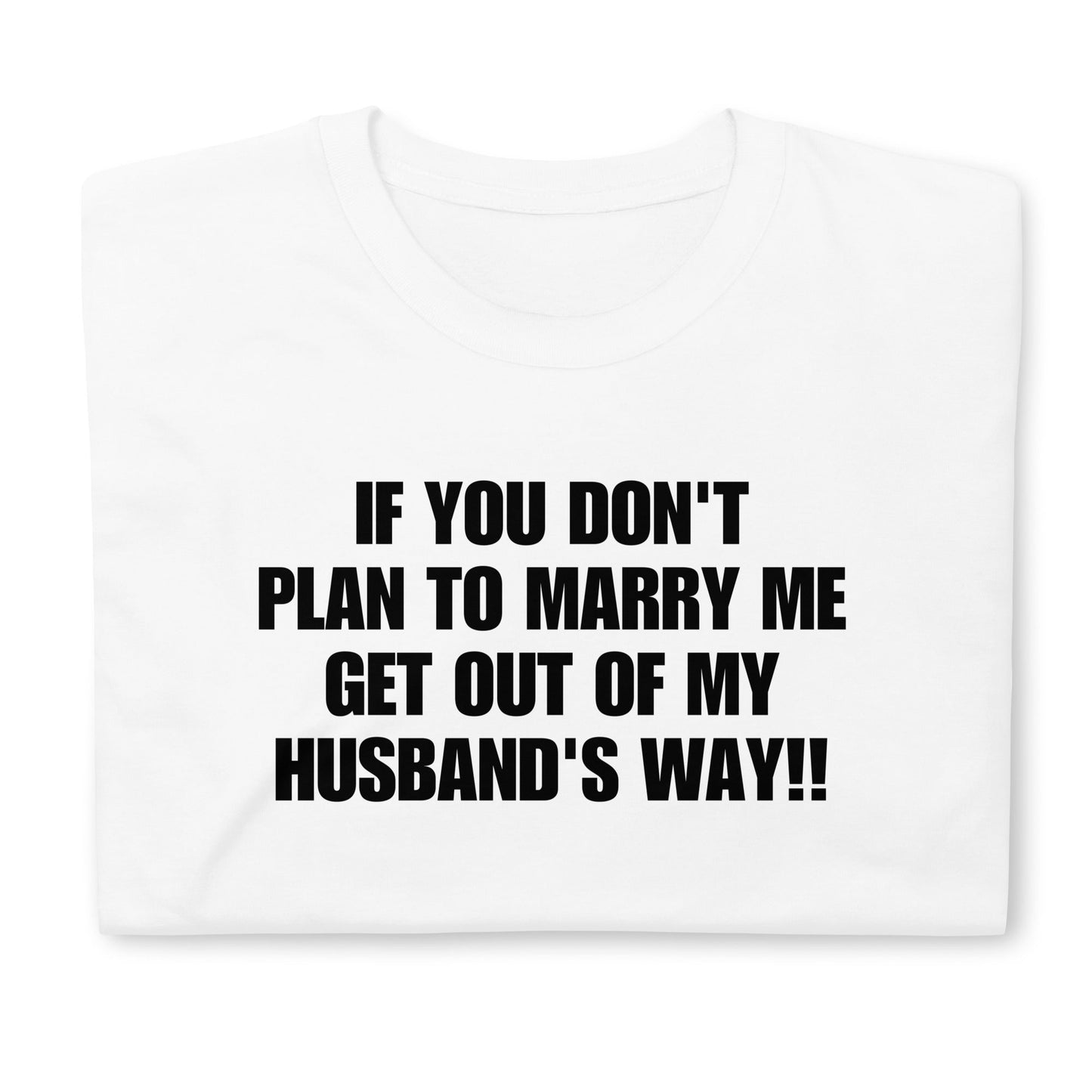 If You Don't Plan To Marry Me.. Get Out Of My Husband's Way Short-Sleeve Unisex T-Shirt | (For a Slim Fit Order a Size Down) - Catch This Tea Shirts