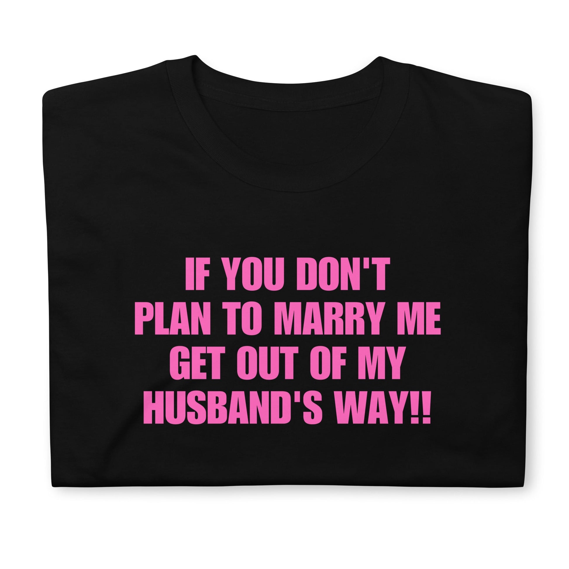 If You Don't Plan To Marry Me.. Get Out Of My Husband's Way Short-Sleeve Unisex T-Shirt | (For a Slim Fit Order a Size Down) - Catch This Tea Shirts