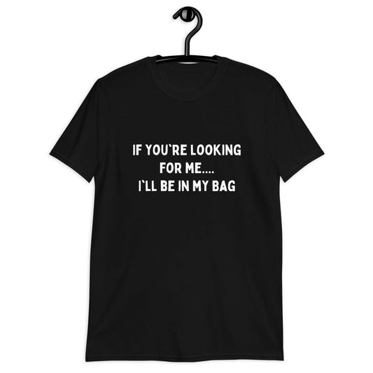 If You're Looking For Me..... I'll Be In My Bag | Unisex T-Shirt | For A Slim Fit Order A Size Down - Catch This Tea Shirts