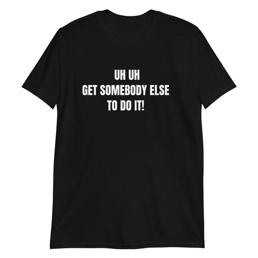 Uh Uh Get Somebody Else To Do It! Short-Sleeve Unisex T-Shirt (For a Slim Fit Order A Size Down) - Catch This Tea Shirts