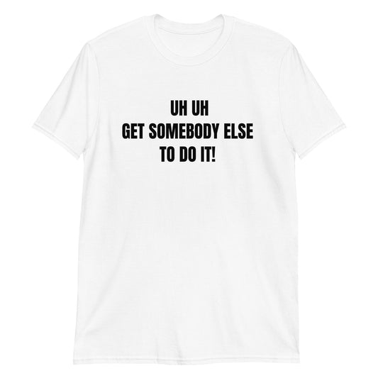 Uh Uh Get Somebody Else To Do It! Short-Sleeve Unisex T-Shirt (For a Slim Fit Order A Size Down) - Catch This Tea Shirts