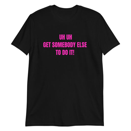 Uh Uh Get Somebody Else To Do It! Short-Sleeve Unisex T-Shirt (For a Slim Fit Order A Size Down) - Catch This Tea Shirts