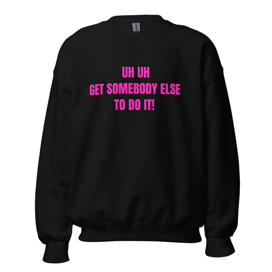 Uh Uh Get Somebody Else To Do It! Unisex Sweatshirt - Catch This Tea Shirts