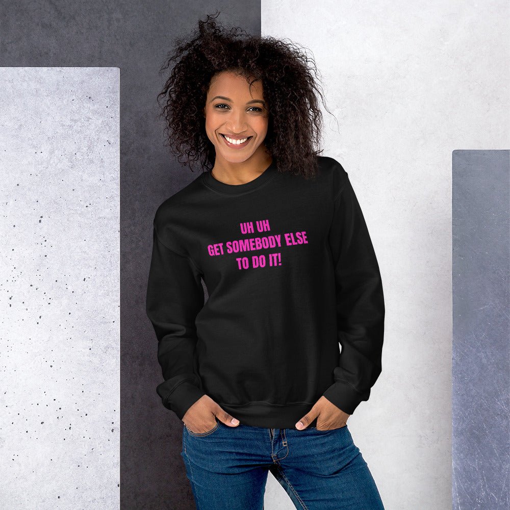 Uh Uh Get Somebody Else To Do It! Unisex Sweatshirt - Catch This Tea Shirts