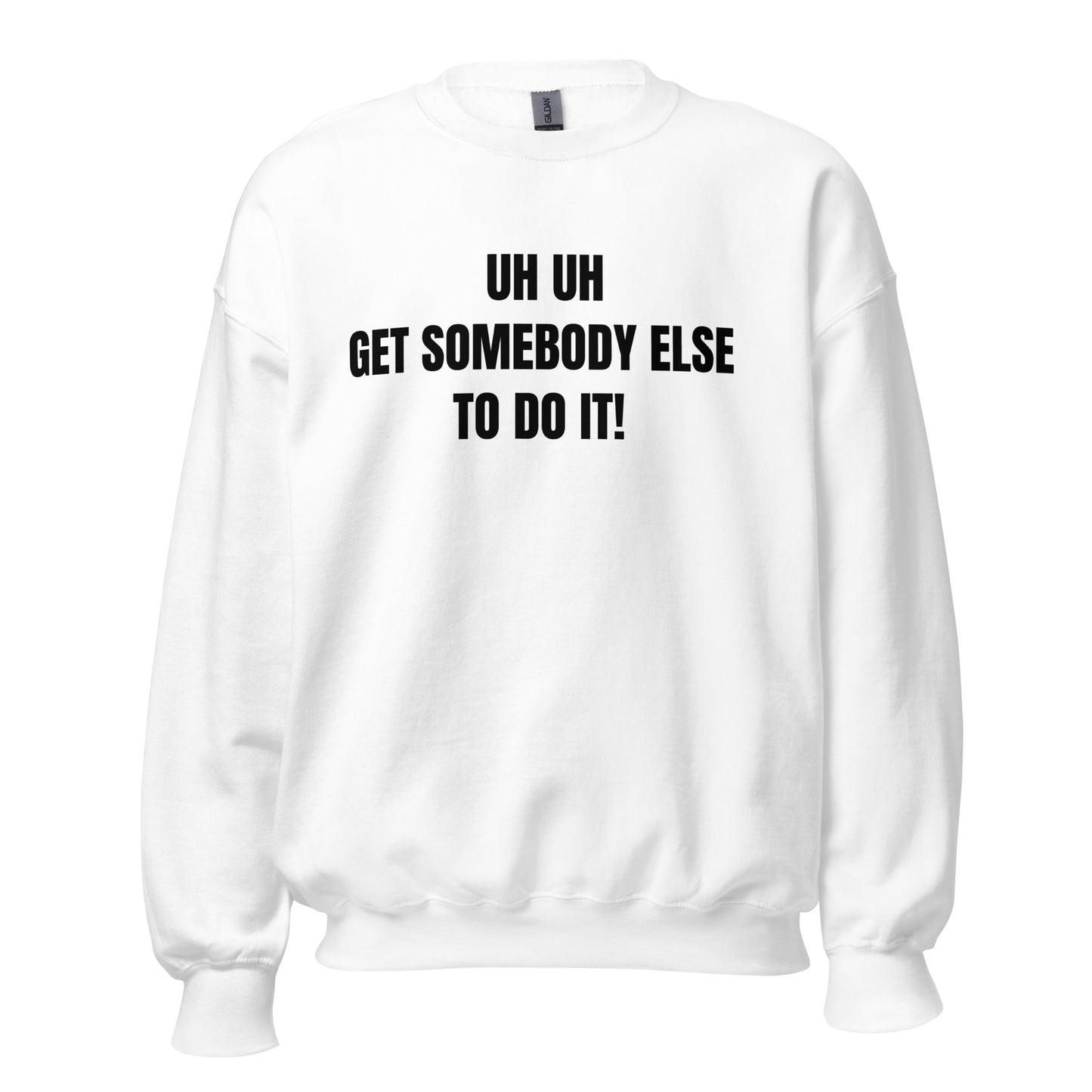 Uh Uh Get Somebody Else To Do It! Unisex Sweatshirt - Catch This Tea Shirts