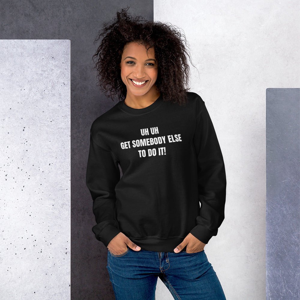 Uh Uh Get Somebody Else To Do It! Unisex Sweatshirt - Catch This Tea Shirts